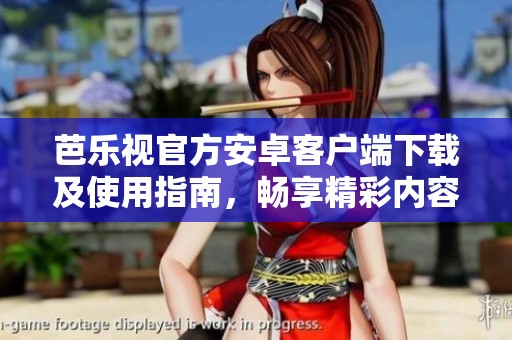 芭乐视官方安卓客户端下载及使用指南，畅享精彩内容！
