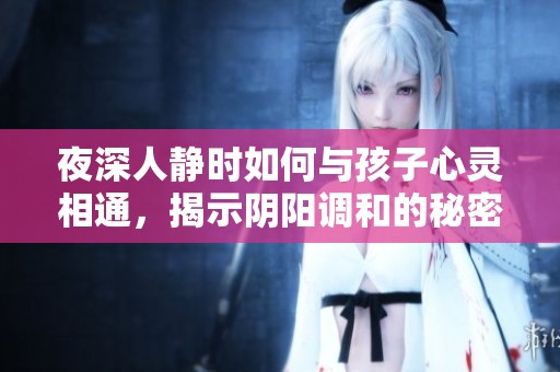 夜深人静时如何与孩子心灵相通，揭示阴阳调和的秘密