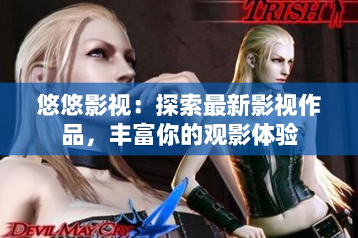 悠悠影视：探索最新影视作品，丰富你的观影体验