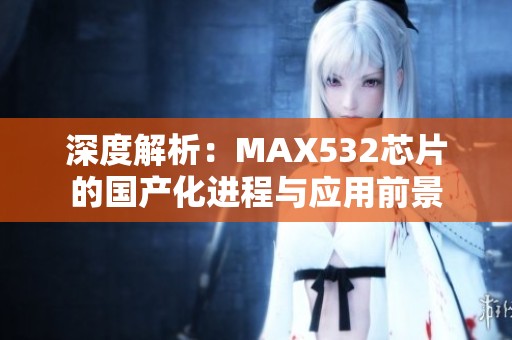 深度解析：MAX532芯片的国产化进程与应用前景