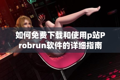 如何免费下载和使用p站Probrun软件的详细指南