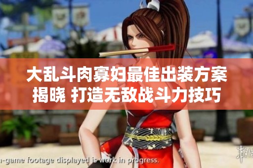 大乱斗肉寡妇最佳出装方案揭晓 打造无敌战斗力技巧