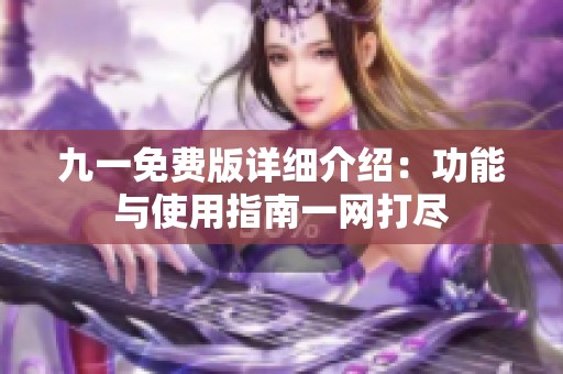 九一免费版详细介绍：功能与使用指南一网打尽