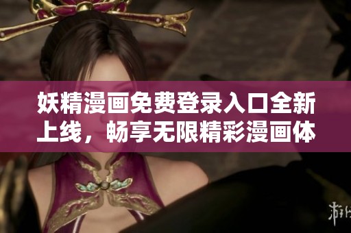 妖精漫画免费登录入口全新上线，畅享无限精彩漫画体验