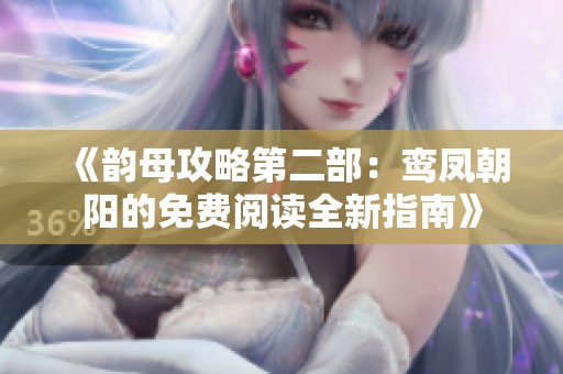 《韵母攻略第二部：鸾凤朝阳的免费阅读全新指南》