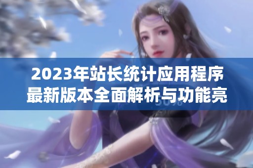 2023年站长统计应用程序最新版本全面解析与功能亮点