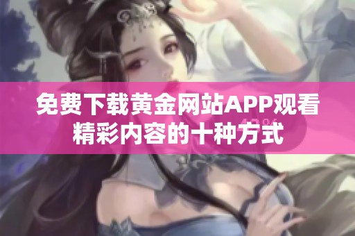 免费下载黄金网站APP观看精彩内容的十种方式