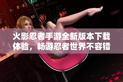 火影忍者手游全新版本下载体验，畅游忍者世界不容错过！