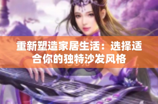 重新塑造家居生活：选择适合你的独特沙发风格