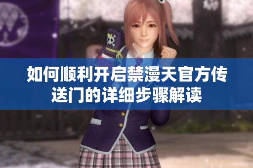 如何顺利开启禁漫天官方传送门的详细步骤解读