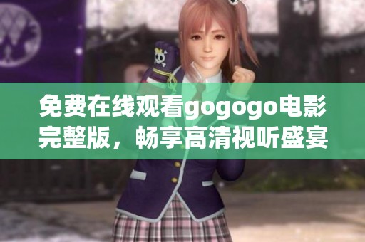 免费在线观看gogogo电影完整版，畅享高清视听盛宴
