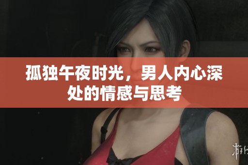 孤独午夜时光，男人内心深处的情感与思考