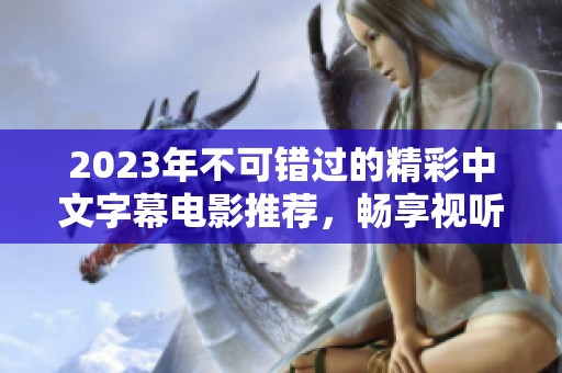 2023年不可错过的精彩中文字幕电影推荐，畅享视听盛宴