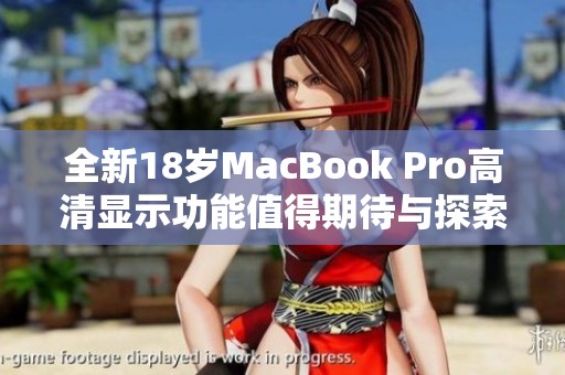 全新18岁MacBook Pro高清显示功能值得期待与探索