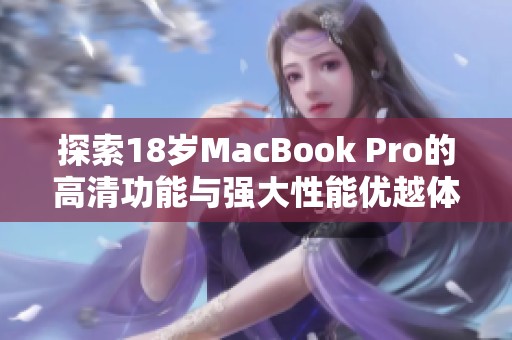 探索18岁MacBook Pro的高清功能与强大性能优越体验