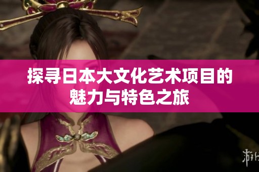 探寻日本大文化艺术项目的魅力与特色之旅
