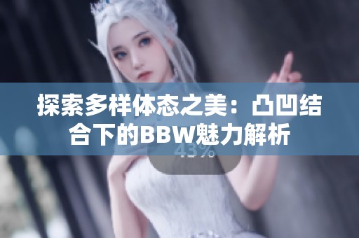 探索多样体态之美：凸凹结合下的BBW魅力解析
