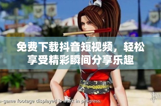免费下载抖音短视频，轻松享受精彩瞬间分享乐趣