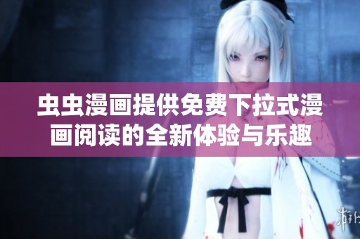 虫虫漫画提供免费下拉式漫画阅读的全新体验与乐趣