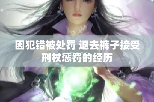 因犯错被处罚 退去裤子接受刑杖惩罚的经历
