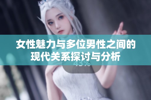 女性魅力与多位男性之间的现代关系探讨与分析