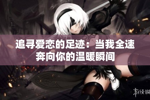 追寻爱恋的足迹：当我全速奔向你的温暖瞬间
