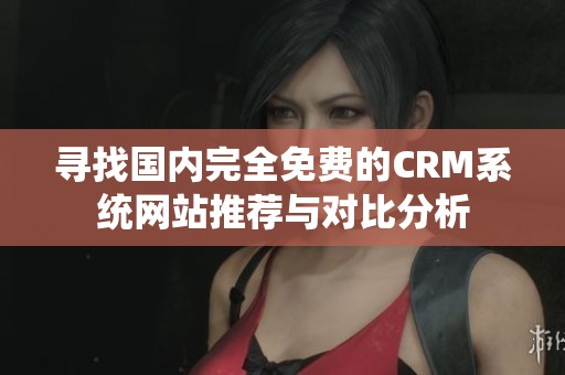 寻找国内完全免费的CRM系统网站推荐与对比分析