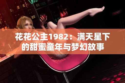 花花公主1982：满天星下的甜蜜童年与梦幻故事