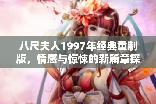 八尺夫人1997年经典重制版，情感与惊悚的新篇章探秘