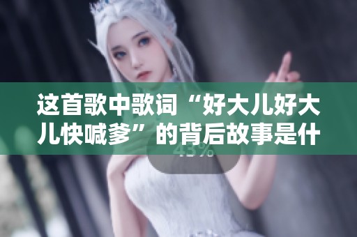 这首歌中歌词“好大儿好大儿快喊爹”的背后故事是什么