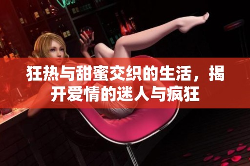 狂热与甜蜜交织的生活，揭开爱情的迷人与疯狂