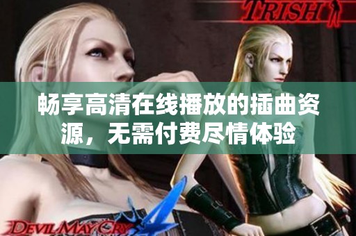 畅享高清在线播放的插曲资源，无需付费尽情体验