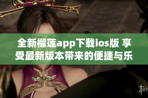 全新榴莲app下载ios版 享受最新版本带来的便捷与乐趣