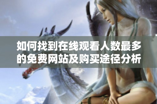 如何找到在线观看人数最多的免费网站及购买途径分析