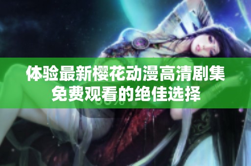 体验最新樱花动漫高清剧集免费观看的绝佳选择