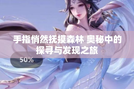 手指悄然抚摸森林 奥秘中的探寻与发现之旅