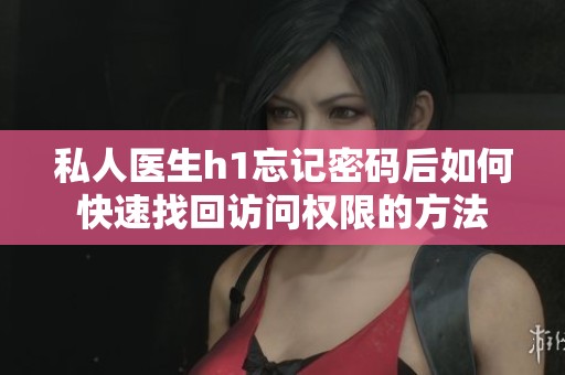 私人医生h1忘记密码后如何快速找回访问权限的方法