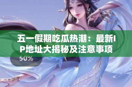 五一假期吃瓜热潮：最新IP地址大揭秘及注意事项