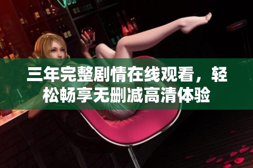 三年完整剧情在线观看，轻松畅享无删减高清体验