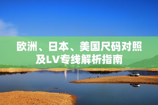 欧洲、日本、美国尺码对照及LV专线解析指南