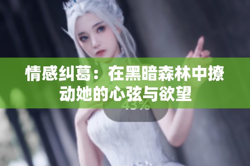 情感纠葛：在黑暗森林中撩动她的心弦与欲望