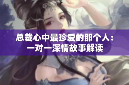 总裁心中最珍爱的那个人：一对一深情故事解读