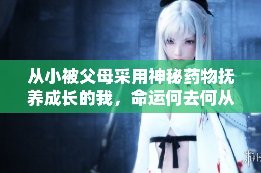 从小被父母采用神秘药物抚养成长的我，命运何去何从