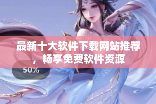 最新十大软件下载网站推荐，畅享免费软件资源