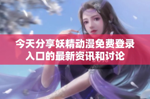 今天分享妖精动漫免费登录入口的最新资讯和讨论