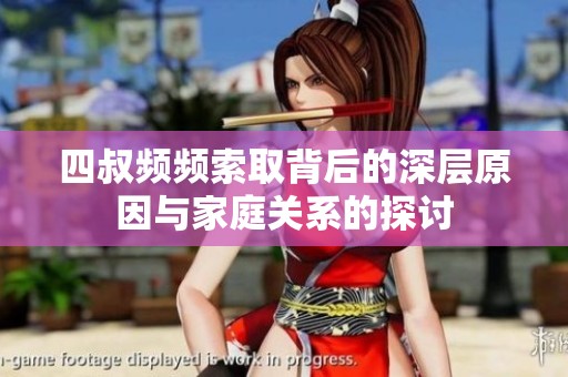 四叔频频索取背后的深层原因与家庭关系的探讨