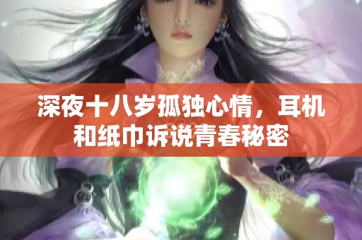 深夜十八岁孤独心情，耳机和纸巾诉说青春秘密