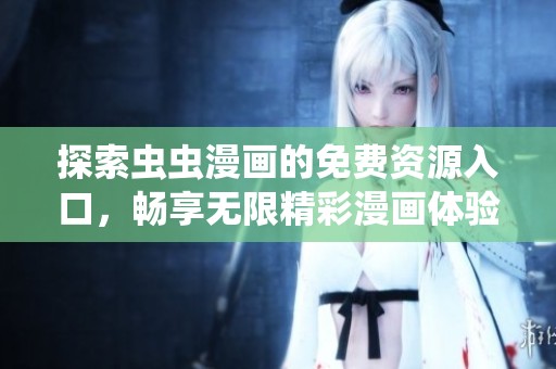 探索虫虫漫画的免费资源入口，畅享无限精彩漫画体验