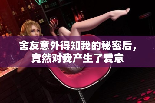 舍友意外得知我的秘密后，竟然对我产生了爱意