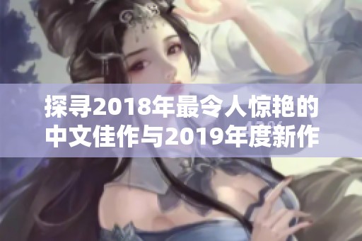 探寻2018年最令人惊艳的中文佳作与2019年度新作推荐